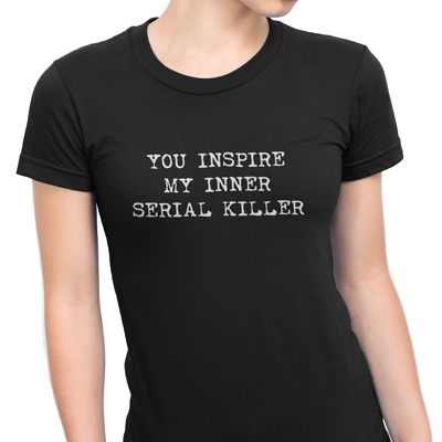 you inspire my inner serial killer
